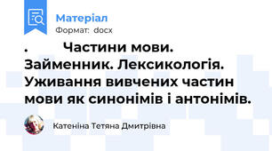 .         Частини мови. Займенник. Лексикологія. Уживання вивчених частин мови як синонімів і антонімів.