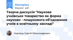 Творча дискусія "Наукове учнівське товариство як форма науково - пошукового об’єднанння учнів в освітньому закладі"
