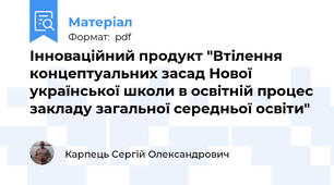 Інноваційний продукт "Втілення концептуальних засад Нової української школи в освітній процес закладу загальної середньої освіти"