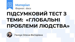 ПІДСУМКОВИЙ ТЕСТ З ТЕМИ:  «ГЛОБАЛЬНІ ПРОБЛЕМИ ЛЮДСТВА»