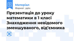 Презентація до уроку математики в 1 класі Знаходження невідомого зменшуваного, від’ємника