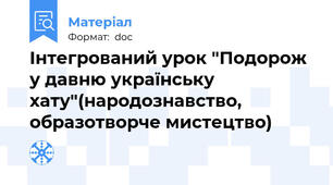 Інтегрований урок "Подорож у давню українську хату"(народознавство, образотворче мистецтво)