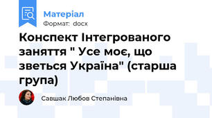 Конспект Інтегрованого заняття " Усе моє, що зветься Україна" (старша група)