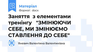 Заняття  з елементами тренінгу   "ЗМІНЮЮЧИ СЕБЕ, МИ ЗМІНЮЄМО СТАВЛЕННЯ ДО СЕБЕ"