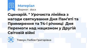 Сценарій. " Урочиста лінійка з нагоди святкування Дня Пам’яті та Примирення та 74-ї річниці  Дня Перемоги над нацизмом у Другій Світовій війні