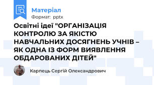 Освітні ідеї "ОРГАНІЗАЦІЯ КОНТРОЛЮ ЗА ЯКІСТЮ НАВЧАЛЬНИХ ДОСЯГНЕНЬ УЧНІВ – ЯК ОДНА ІЗ ФОРМ ВИЯВЛЕННЯ ОБДАРОВАНИХ ДІТЕЙ"