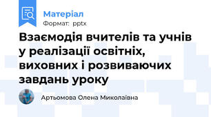 Взаємодія вчителів та учнів у реалізації освітніх, виховних і розвиваючих завдань уроку
