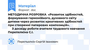 МЕТОДИЧНА РОЗРОБКА  «Розвиток здібностей, формування гармонійного, духовного світу дитини через розвиток креативних здібностей при створенні паперових композицій».                         З досвіду роботи вчителя трудового навчання Перепелкіна С.І.