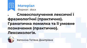 .        Словосполучення лексичні і фразеологічні (практично). Граматична помилка та її умовне позначення (практично). Лексикологія.