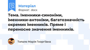 Тема. Іменники-синоніми, іменники-антоніми, багатозначність окремих іменників. Пряме і переносне значення іменників.