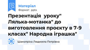 Презентація  уроку" Лялька-мотанка" до виготовлення проєкту в 7-9 класах" Народна іграшка"