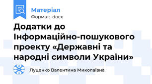 Додатки до Інформаційно-пошукового проекту «Державні та народні символи України»