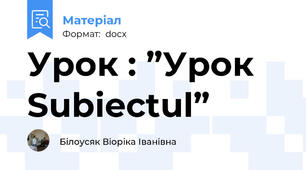 Урок : ”Урок Subiectul”