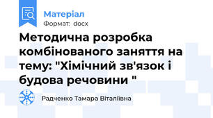 Методична розробка комбінованого заняття на тему: "Хімічний зв'язок і будова речовини "