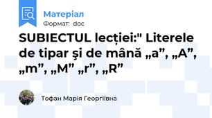 SUBIECTUL lecției:" Literele de tipar şi de mână „a”, „A”, „m”, „M” „r”, „R”