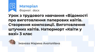 Урок з трудового навчання «Відомості про виготовлення паперових квітів. Створення композиції. Виготовлення штучних квітів. Натюрморт «Квіти у вазі» 3 клас