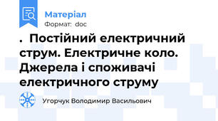 .  Постійний електричний струм. Електричне коло. Джерела і споживачі електричного струму