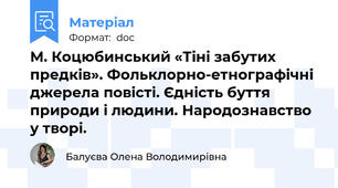 М. Коцюбинський «Тіні забутих предків». Фольклорно-етнографічні джерела повісті. Єдність буття природи і людини. Народознавство у творі.