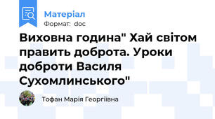 Виховна година" Хай світом править доброта. Уроки доброти Василя Сухомлинського"