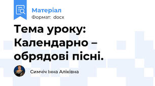 Тема уроку:              Календарно – обрядові пісні.