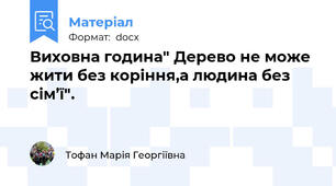 Виховна година" Дерево не може жити без коріння,а людина без сім’ї".