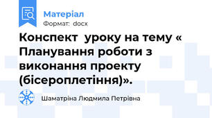 Конспект  уроку на тему « Планування роботи з виконання проекту (бісероплетіння)».