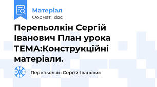 Перепьолкін Сергій Іванович План урока ТЕМА:Конструкційні матеріали.
