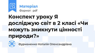 Конспект уроку Я досліджую світ в 2 класі «Чи можуть зникнути цінності природи?»