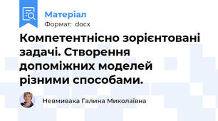 Компетентнісно зорієнтовані задачі. Створення допоміжних моделей різними способами.