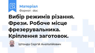 Вибір режимів різання. Фрези. Робоче місце фрезерувальника. Кріплення заготовок.