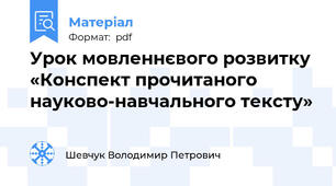 Урок мовленнєвого розвитку «Конспект прочитаного науково-навчального тексту»