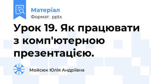 Урок 19. Як працювати з комп'ютерною презентацією.
