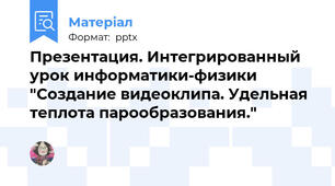 Презентация. Интегрированный урок информатики-физики "Создание видеоклипа. Удельная теплота парообразования."