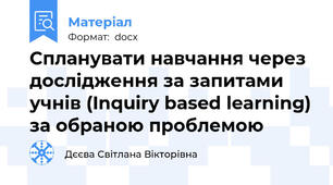 Спланувати навчання через дослідження за запитами учнів (Inquiry based learning) за обраною проблемою