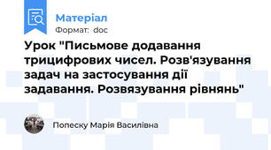 Урок "Письмове додавання трицифрових чисел. Розв'язування задач на застосування дії задавання. Розвязування рівнянь"
