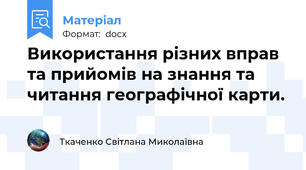 Використання різних вправ та прийомів на знання та читання географічної карти.