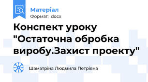 Конспект уроку "Остаточна обробка виробу.Захист проекту"