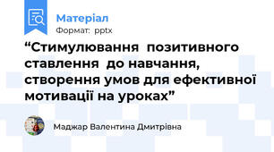 “Стимулювання  позитивного ставлення  до навчання, створення умов для ефективної мотивації на уроках”