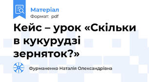 Кейс – урок «Скільки в кукурудзі зерняток?»