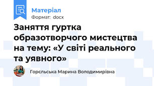 Заняття гуртка образотворчого мистецтва на тему: «У світі реального та уявного»