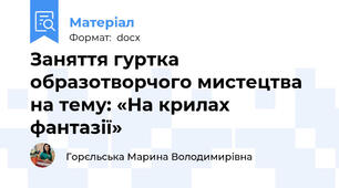 Заняття гуртка образотворчого мистецтва на тему: «На крилах фантазії»