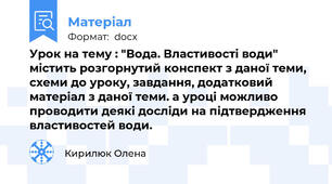 Урок на тему : "Вода. Властивості води"  містить розгорнутий конспект з даної теми, схеми до уроку, завдання, додатковий матеріал з даної теми. а уроці можливо проводити деякі досліди на підтвердження властивостей води.