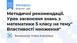 Методичні рекомендації. Урок засвоєння знань з математики 5 класу на тему" Властивості множення"