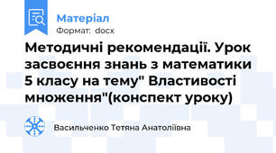 Методичні рекомендації. Урок засвоєння знань з математики 5 класу на тему" Властивості множення"(конспект уроку)