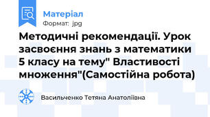 Методичні рекомендації. Урок засвоєння знань з математики 5 класу на тему" Властивості множення"(Самостійна робота)