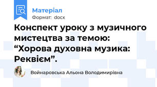 Конспект уроку з музичного мистецтва за темою: “Хорова духовна музика: Реквієм”.