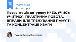Презентація до  уроку № 30. УЧИСЬ УЧИТИСЯ. ПРАКТИЧНА РОБОТА. ВПРАВИ ДЛЯ ТРЕНУВАННЯ ПАМ’ЯТІ ТА КОНЦЕНТРАЦІЇ УВАГИ