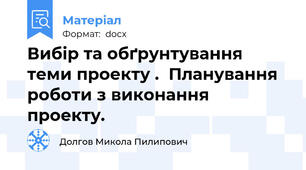 Вибір та обґрунтування теми проекту .  Планування роботи з виконання проекту.