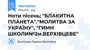 Ноти пісень; "БЛАКИТНА ПЛАНЕТА"."МОЛИТВА ЗА УКРАЇНУ", "ГИМН ШКОЛИ№2м.ВЕРХІВЦЕВЕ"