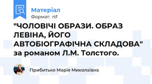 "ЧОЛОВІЧІ ОБРАЗИ. ОБРАЗ ЛЕВІНА, ЙОГО АВТОБІОГРАФІЧНА СКЛАДОВА" за романом Л.М. Толстого.